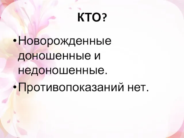 КТО? Новорожденные доношенные и недоношенные. Противопоказаний нет.