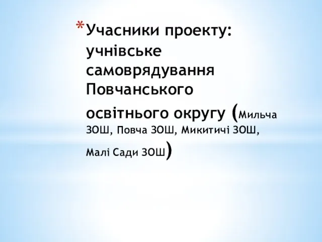 Учасники проекту: учнівське самоврядування Повчанського освітнього округу (Мильча ЗОШ, Повча ЗОШ, Микитичі ЗОШ, Малі Сади ЗОШ)