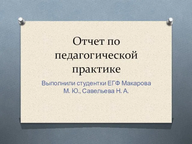 Отчет по педагогической практике Выполнили студентки ЕГФ Макарова М. Ю., Савельева Н. А.