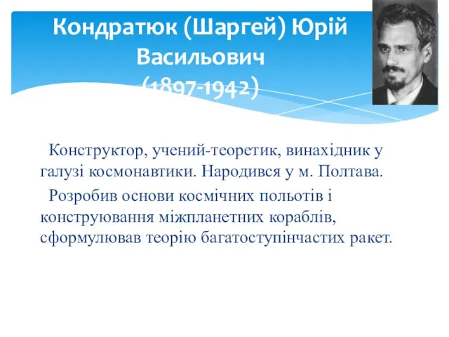 Кондратюк (Шаргей) Юрій Васильович (1897-1942) Конструктор, учений-теоретик, винахідник у галузі космонавтики.