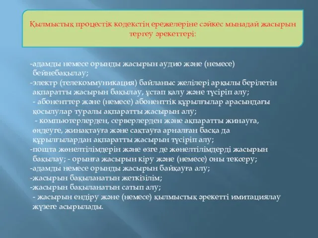 Қылмыстық процестік кодекстің ережелеріне сәйкес мынадай жасырын тергеу әрекеттері: адамды немесе