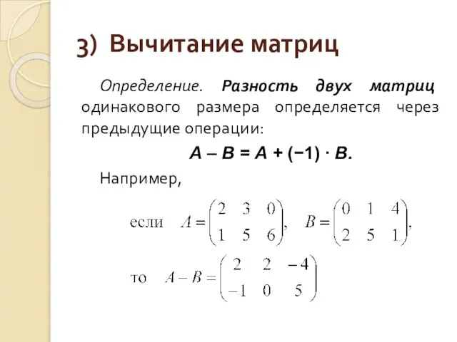 3) Вычитание матриц Определение. Разность двух матриц одинакового размера определяется через