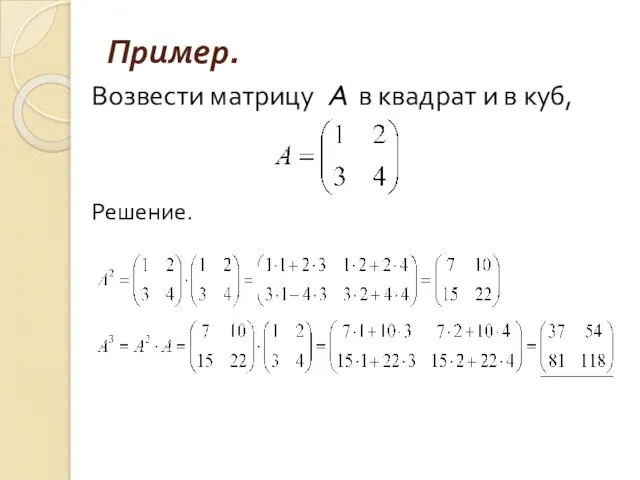 Пример. Возвести матрицу A в квадрат и в куб, Решение.