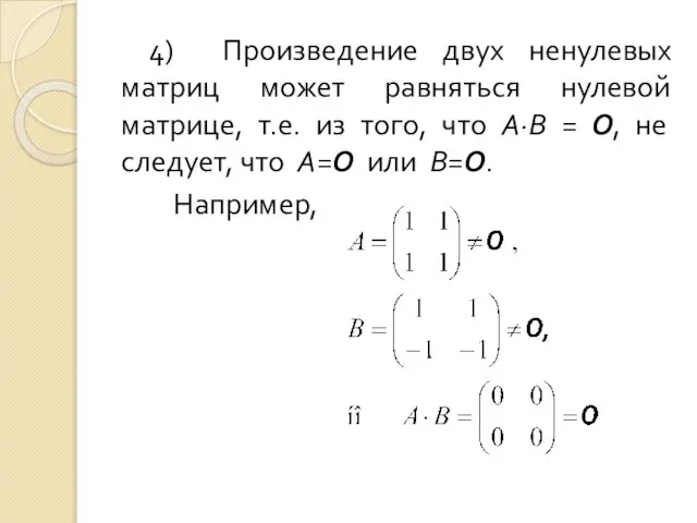 4) Произведение двух ненулевых матриц может равняться нулевой матрице, т.е. из