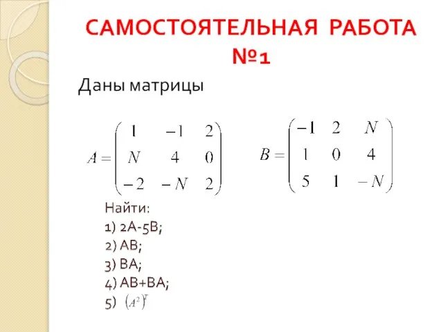 САМОСТОЯТЕЛЬНАЯ РАБОТА №1 Даны матрицы