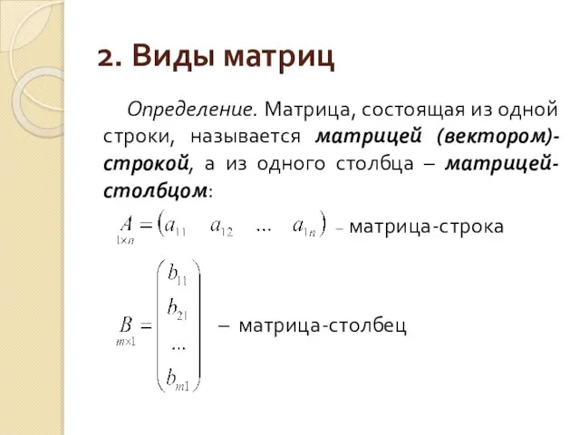 2. Виды матриц Определение. Матрица, состоящая из одной строки, называется матрицей