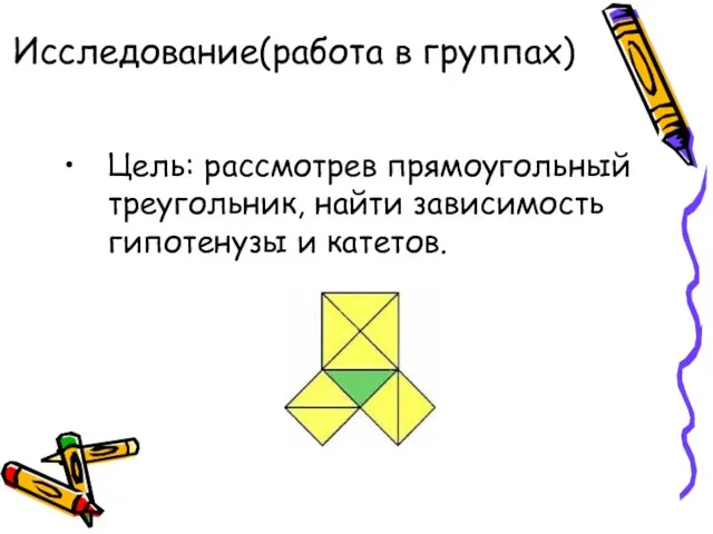 Исследование(работа в группах) Цель: рассмотрев прямоугольный треугольник, найти зависимость гипотенузы и катетов.