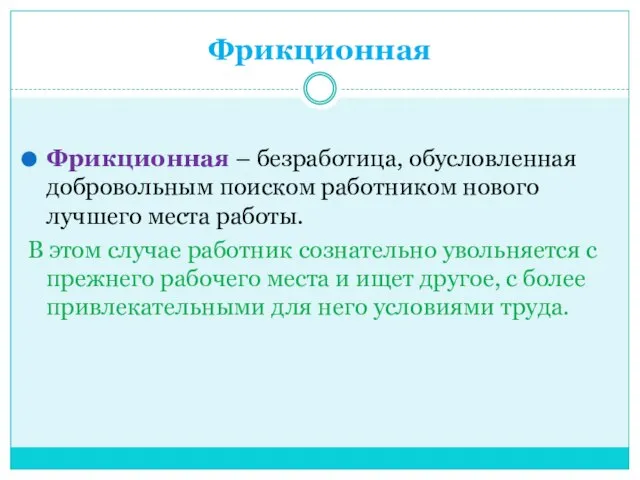 Фрикционная Фрикционная – безработица, обусловленная добровольным поиском работником нового лучшего места