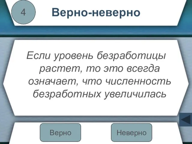 Верно-неверно Если уровень безработицы растет, то это всегда означает, что численность безработных увеличилась 4 Неверно Верно