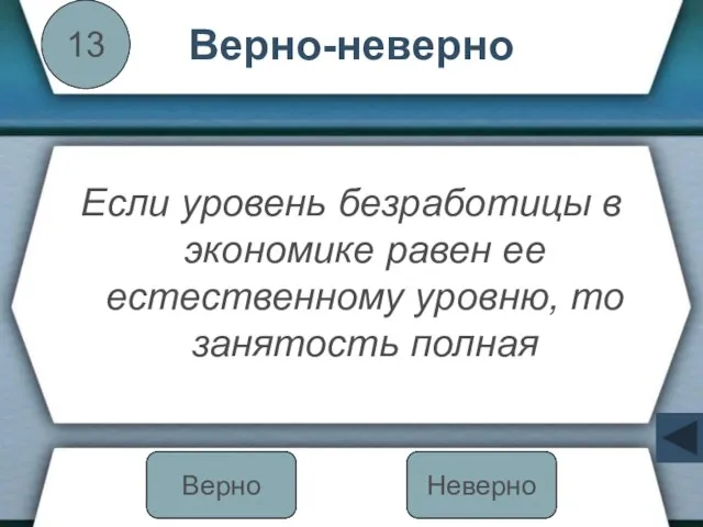 Верно-неверно Если уровень безработицы в экономике равен ее естественному уровню, то занятость полная 13 Неверно Верно