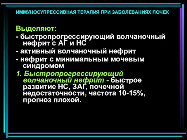 ИММУНОСУПРЕССИВНАЯ ТЕРАПИЯ ПРИ ЗАБОЛЕВАНИЯХ ПОЧЕК Выделяют: - быстропрогрессирующий волчаночный нефрит с