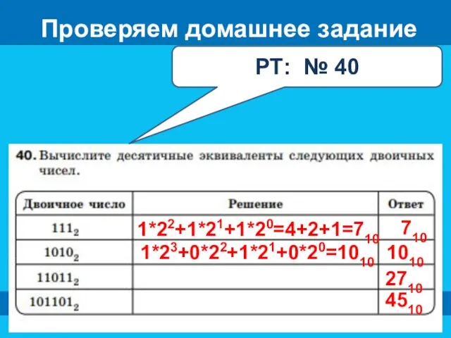 Проверяем домашнее задание РТ: № 40 1*22+1*21+1*20=4+2+1=710 1010 2710 710 1*23+0*22+1*21+0*20=1010 4510