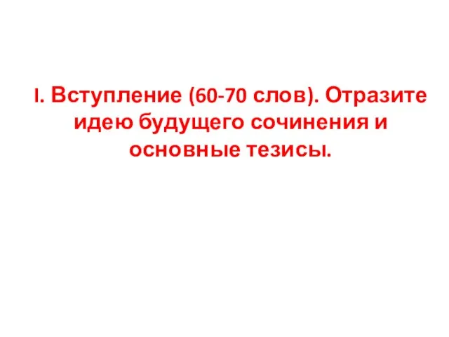 I. Вступление (60-70 слов). Отразите идею будущего сочинения и основные тезисы.