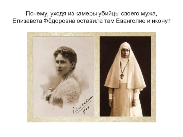 Почему, уходя из камеры убийцы своего мужа, Елизавета Фёдоровна оставила там Евангелие и икону?