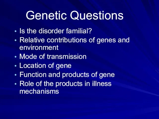 Genetic Questions Is the disorder familial? Relative contributions of genes and