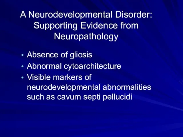 A Neurodevelopmental Disorder: Supporting Evidence from Neuropathology Absence of gliosis Abnormal