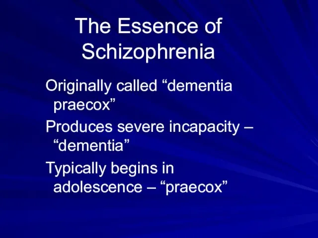 The Essence of Schizophrenia Originally called “dementia praecox” Produces severe incapacity