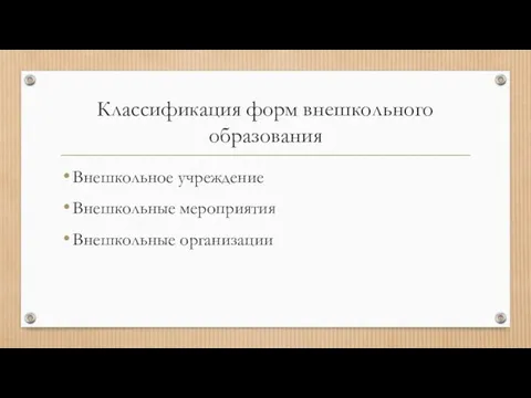 Классификация форм внешкольного образования Внешкольное учреждение Внешкольные мероприятия Внешкольные организации