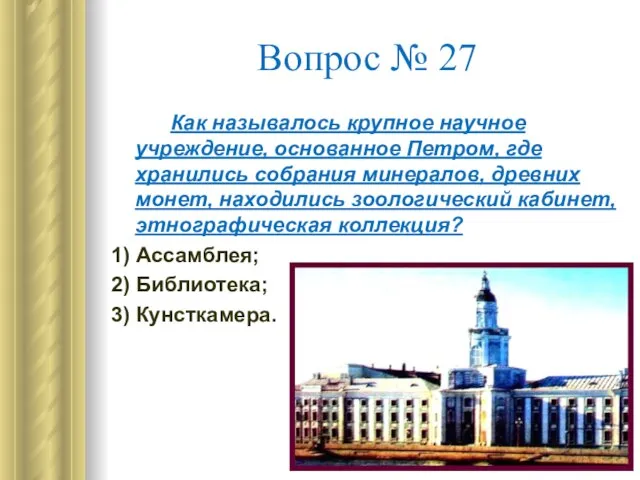 Вопрос № 27 Как называлось крупное научное учреждение, основанное Петром, где