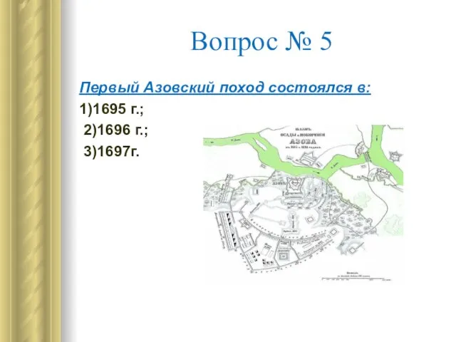 Вопрос № 5 Первый Азовский поход состоялся в: 1)1695 г.; 2)1696 г.; 3)1697г.