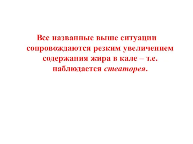 Все названные выше ситуации сопровождаются резким увеличением содержания жира в кале – т.е. наблюдается стеаторея.