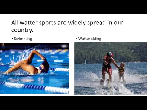 All watter sports are widely spread in our country. Swimming Watter skiing