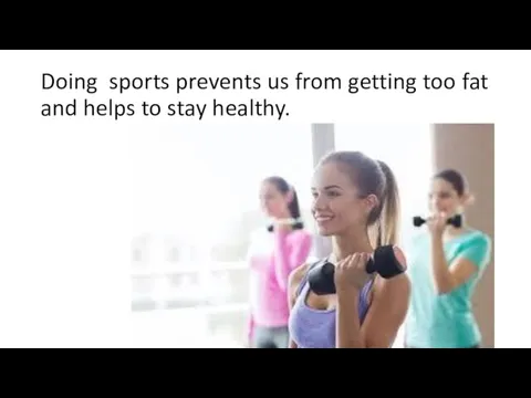 Doing sports prevents us from getting too fat and helps to stay healthy.