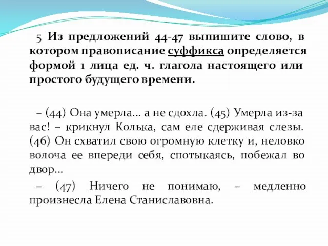 5 Из предложений 44-47 выпишите слово, в котором правописание суффикса определяется