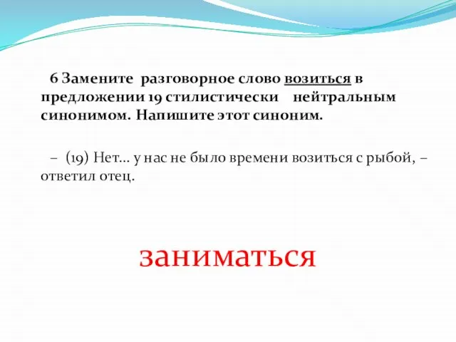 6 Замените разговорное слово возиться в предложении 19 стилистически нейтральным синонимом.