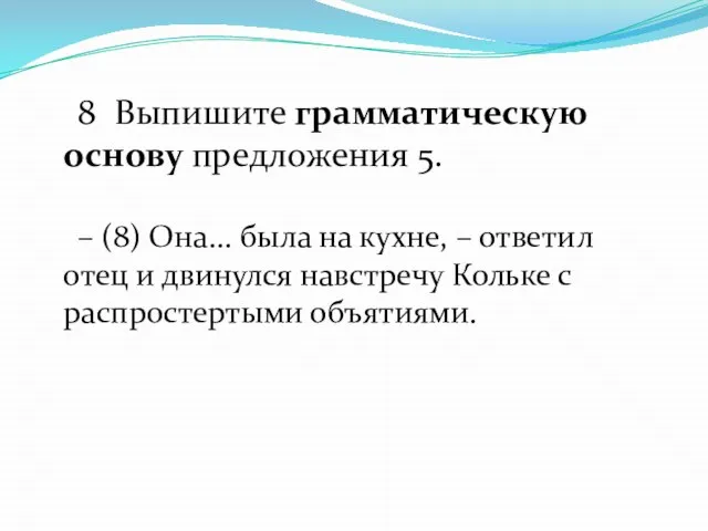 8 Выпишите грамматическую основу предложения 5. – (8) Она... была на