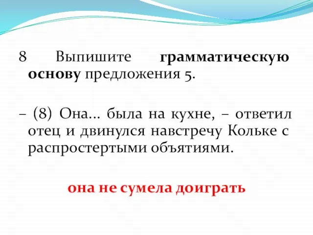 8 Выпишите грамматическую основу предложения 5. – (8) Она... была на