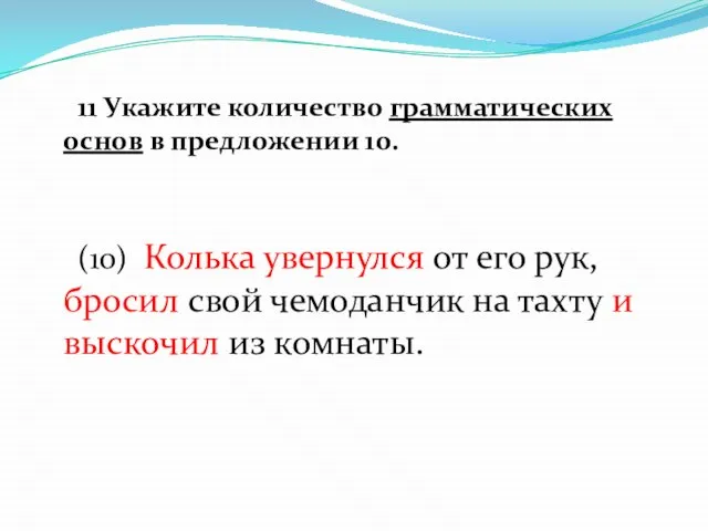 11 Укажите количество грамматических основ в предложении 10. (10) Колька увернулся