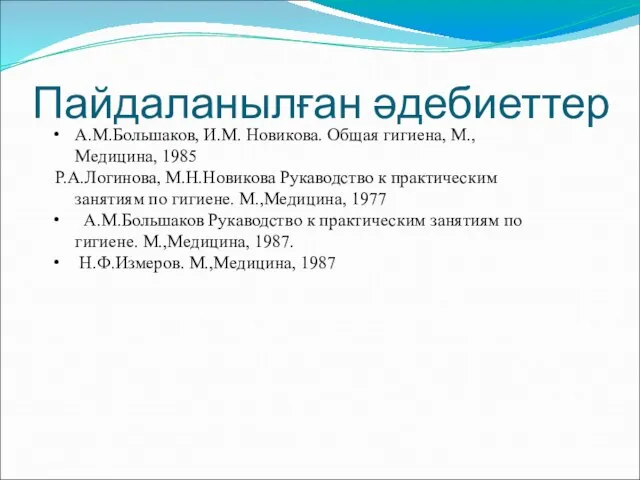 Пайдаланылған әдебиеттер А.М.Большаков, И.М. Новикова. Общая гигиена, М.,Медицина, 1985 Р.А.Логинова, М.Н.Новикова