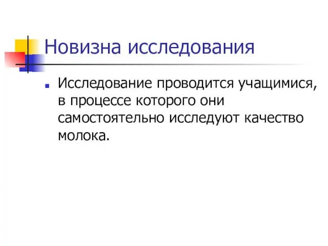 Новизна исследования Исследование проводится учащимися, в процессе которого они самостоятельно исследуют качество молока.