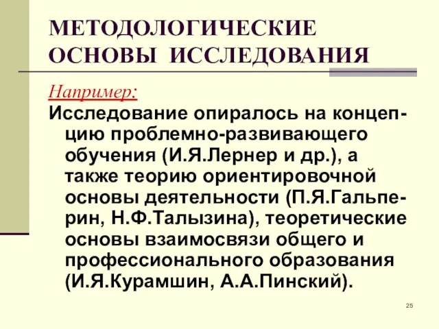 МЕТОДОЛОГИЧЕСКИЕ ОСНОВЫ ИССЛЕДОВАНИЯ Например: Исследование опиралось на концеп-цию проблемно-развивающего обучения (И.Я.Лернер