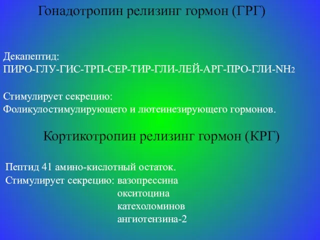 Гонадотропин релизинг гормон (ГРГ) Декапептид: ПИРО-ГЛУ-ГИС-ТРП-СЕР-ТИР-ГЛИ-ЛЕЙ-АРГ-ПРО-ГЛИ-NH2 Стимулирует секрецию: Фоликулостимулирующего и лютеинезирующего