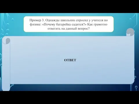 Пример 3. Однажды школьник спросил у учителя по физике: «Почему батарейка