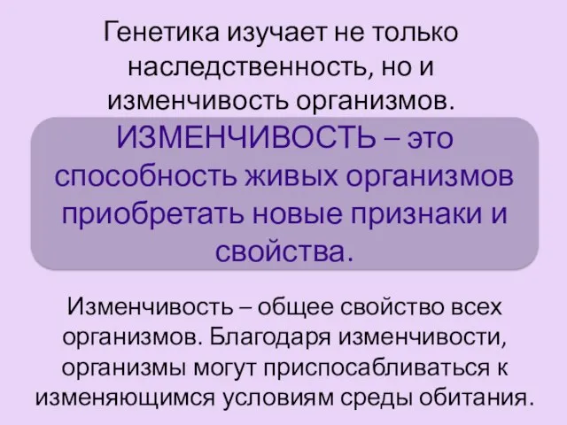 Генетика изучает не только наследственность, но и изменчивость организмов. ИЗМЕНЧИВОСТЬ –