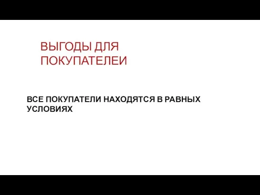 ВЫГОДЫ ДЛЯ ПОКУПАТЕЛЕИ ВСЕ ПОКУПАТЕЛИ НАХОДЯТСЯ В РАВНЫХ УСЛОВИЯХ