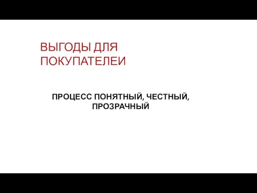 ВЫГОДЫ ДЛЯ ПОКУПАТЕЛЕИ ПРОЦЕСС ПОНЯТНЫЙ, ЧЕСТНЫЙ, ПРОЗРАЧНЫЙ