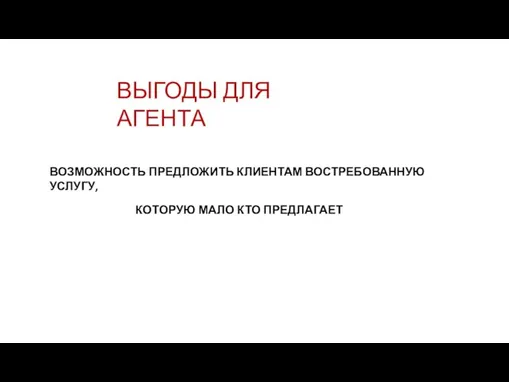 ВЫГОДЫ ДЛЯ АГЕНТА ВОЗМОЖНОСТЬ ПРЕДЛОЖИТЬ КЛИЕНТАМ ВОСТРЕБОВАННУЮ УСЛУГУ, КОТОРУЮ МАЛО КТО ПРЕДЛАГАЕТ