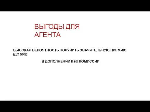 ВЫГОДЫ ДЛЯ АГЕНТА ВЫСОКАЯ ВЕРОЯТНОСТЬ ПОЛУЧИТЬ ЗНАЧИТЕЛЬНУЮ ПРЕМИЮ (ДО 50%) В ДОПОЛНЕНИИ К 6% КОМИССИИ