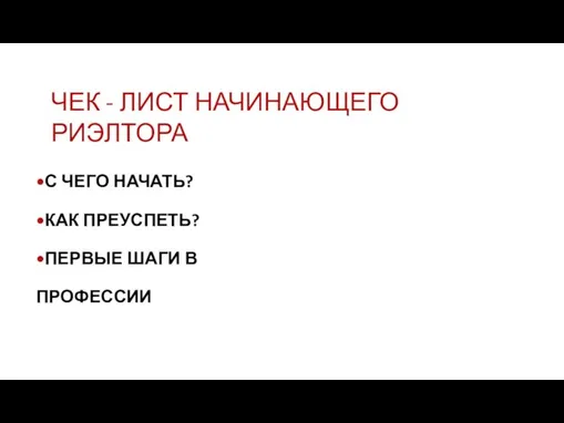 ЧЕК - ЛИСТ НАЧИНАЮЩЕГО РИЭЛТОРА •С ЧЕГО НАЧАТЬ? •КАК ПРЕУСПЕТЬ? •ПЕРВЫЕ ШАГИ В ПРОФЕССИИ