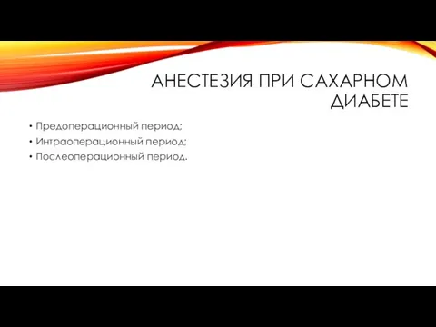 АНЕСТЕЗИЯ ПРИ САХАРНОМ ДИАБЕТЕ Предоперационный период; Интраоперационный период; Послеоперационный период.