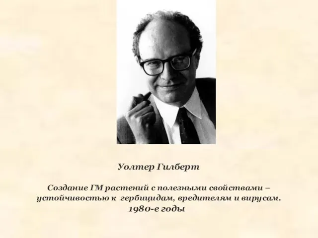 Уолтер Гилберт Создание ГМ растений с полезными свойствами – устойчивостью к