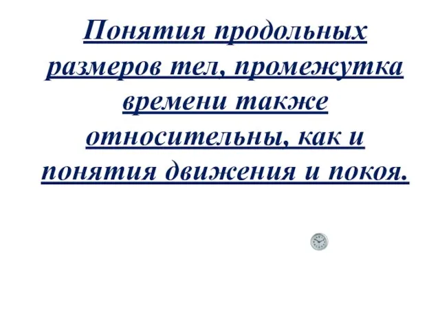 Понятия продольных размеров тел, промежутка времени также относительны, как и понятия движения и покоя.