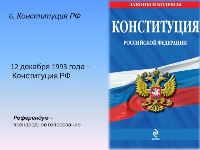 12 декабря 1993 года – Конституция РФ Референдум – всенародное голосование 6. Конституция РФ