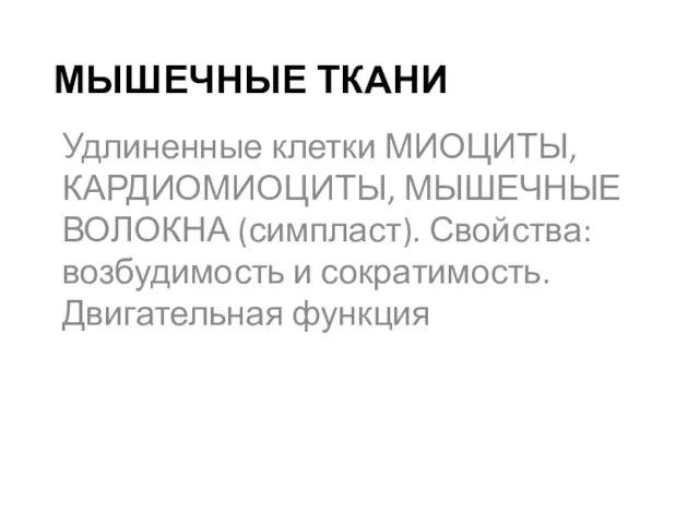 МЫШЕЧНЫЕ ТКАНИ Удлиненные клетки МИОЦИТЫ, КАРДИОМИОЦИТЫ, МЫШЕЧНЫЕ ВОЛОКНА (симпласт). Свойства: возбудимость и сократимость. Двигательная функция