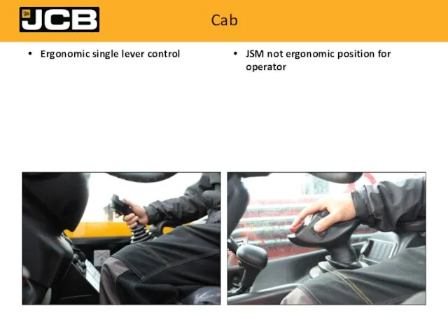 Cab Ergonomic single lever control JSM not ergonomic position for operator