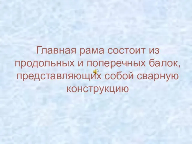 Главная рама состоит из продольных и поперечных балок, представляющих собой сварную конструкцию